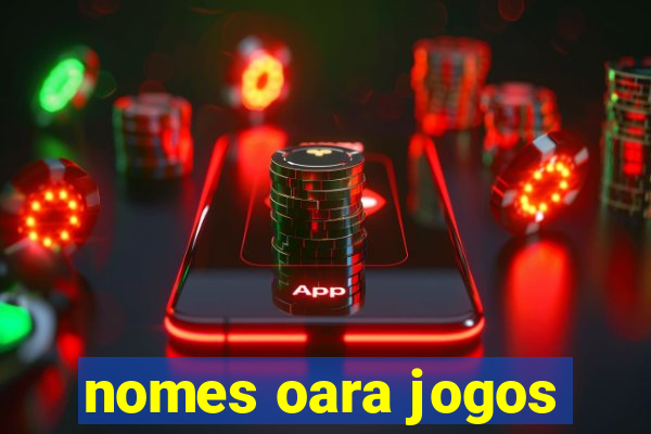 nomes oara jogos